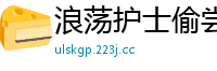 浪荡护士偷尝姐夫浓精，发情渴求被内射国产自拍